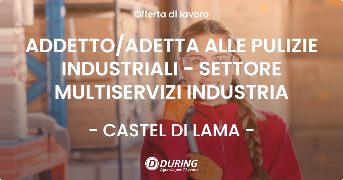 OFFERTA LAVORO - ADDETTO/ADETTA ALLE PULIZIE INDUSTRIALI - SETTORE MULTISERVIZI INDUSTRIA - CASTEL DI LAMA (AP)