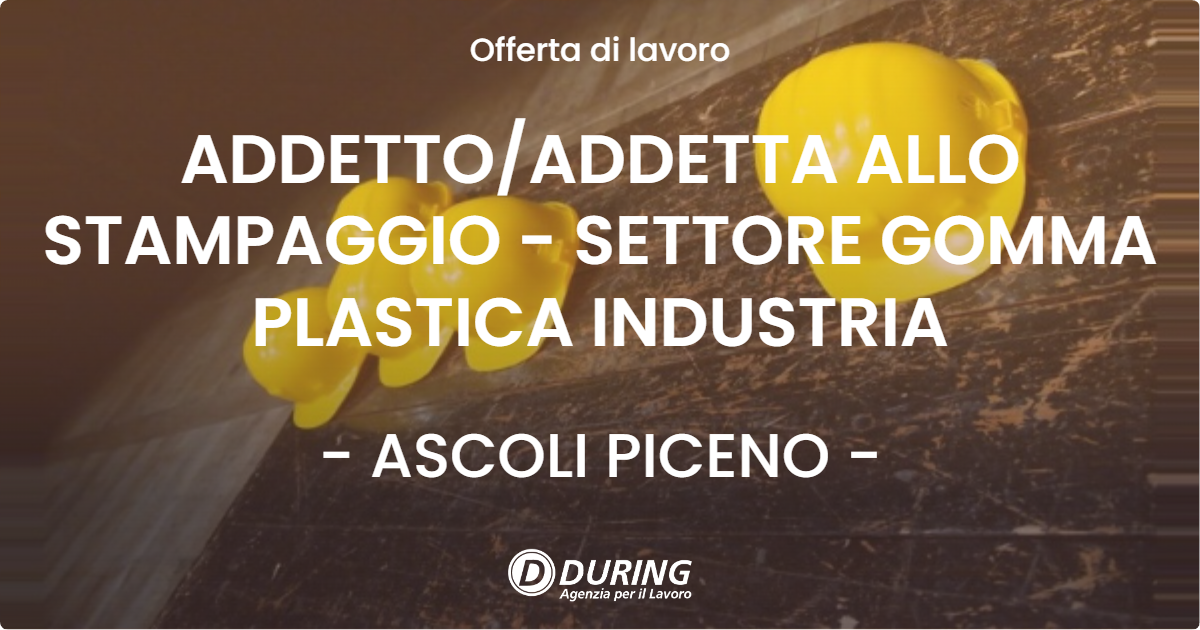 OFFERTA LAVORO - ADDETTO/ADDETTA ALLO STAMPAGGIO - SETTORE GOMMA PLASTICA INDUSTRIA - ASCOLI PICENO (AP)