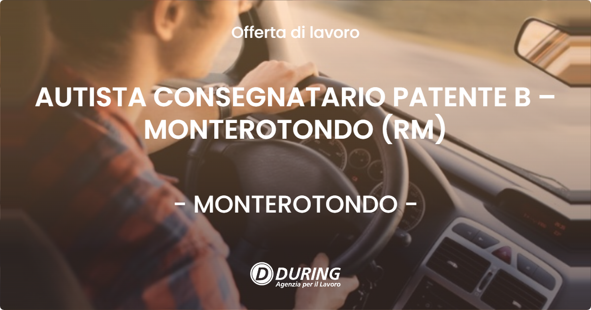 OFFERTA LAVORO - AUTISTA CONSEGNATARIO PATENTE B – MONTEROTONDO (RM) - MONTEROTONDO (Roma)