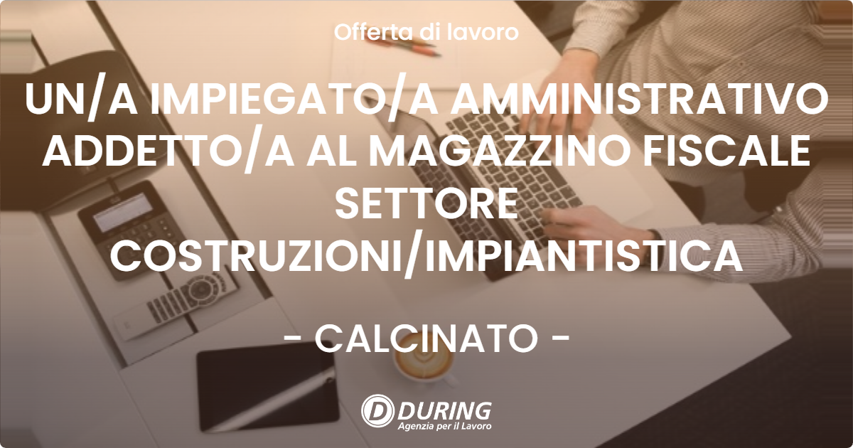 OFFERTA LAVORO - UN/A IMPIEGATO/A AMMINISTRATIVO ADDETTO/A AL MAGAZZINO FISCALE SETTORE COSTRUZIONI/IMPIANTISTICA - CALCINATO (BS)