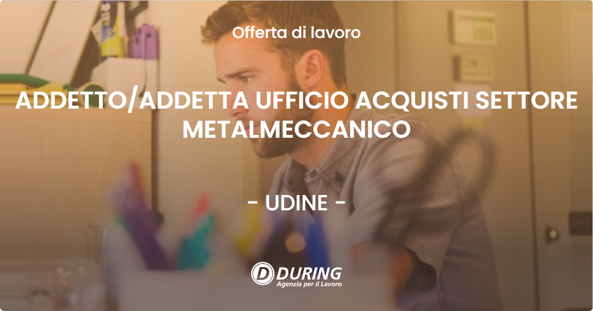 OFFERTA LAVORO - ADDETTO/ADDETTA UFFICIO ACQUISTI SETTORE METALMECCANICO - UDINE (UD)