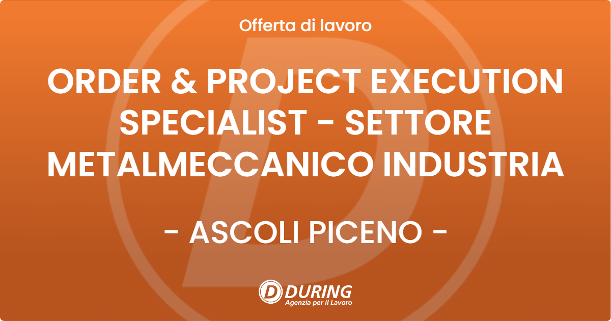 OFFERTA LAVORO - ORDER & PROJECT EXECUTION SPECIALIST - SETTORE METALMECCANICO INDUSTRIA - ASCOLI PICENO (AP)