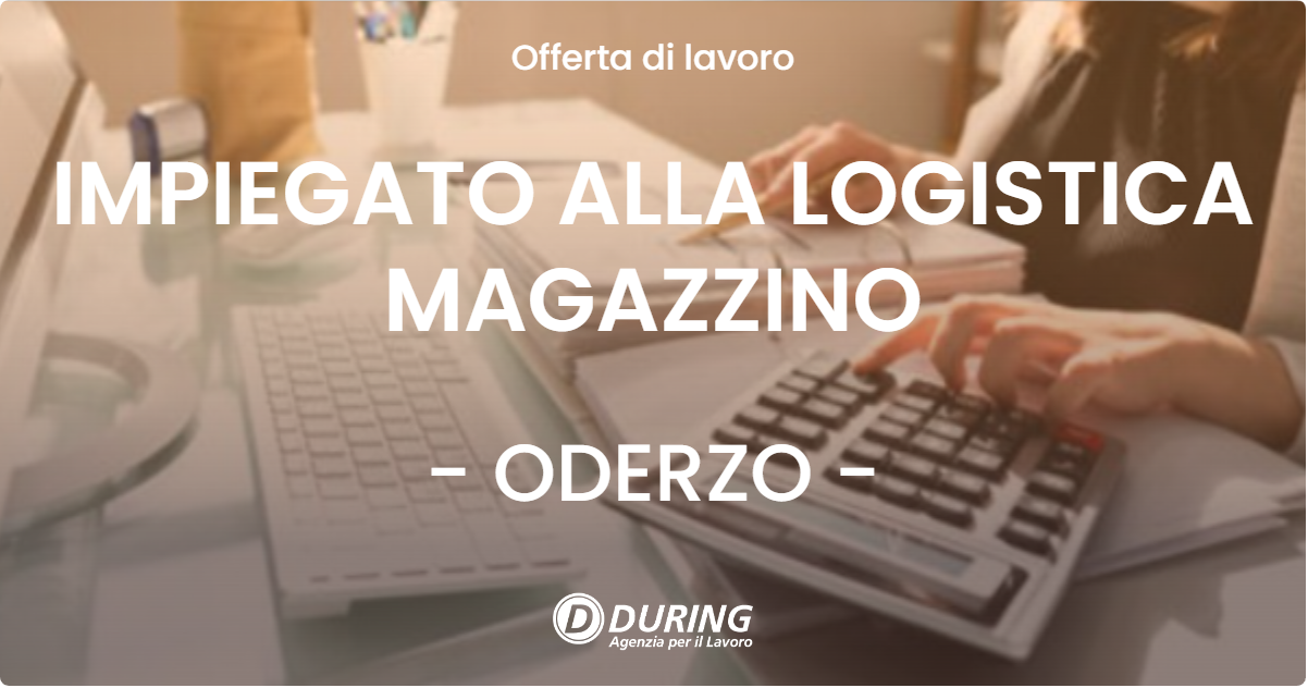 OFFERTA LAVORO - IMPIEGATO ALLA LOGISTICA MAGAZZINO - ODERZO (TV)