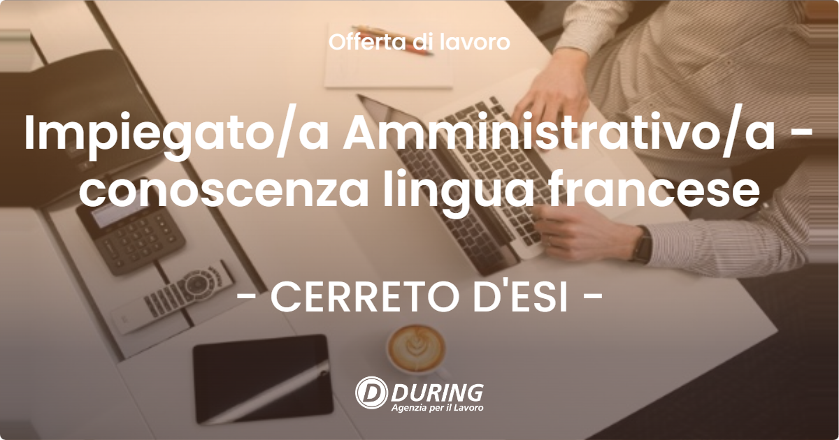 OFFERTA LAVORO - Impiegato/a Amministrativo/a - conoscenza lingua francese - CERRETO D'ESI (AN)