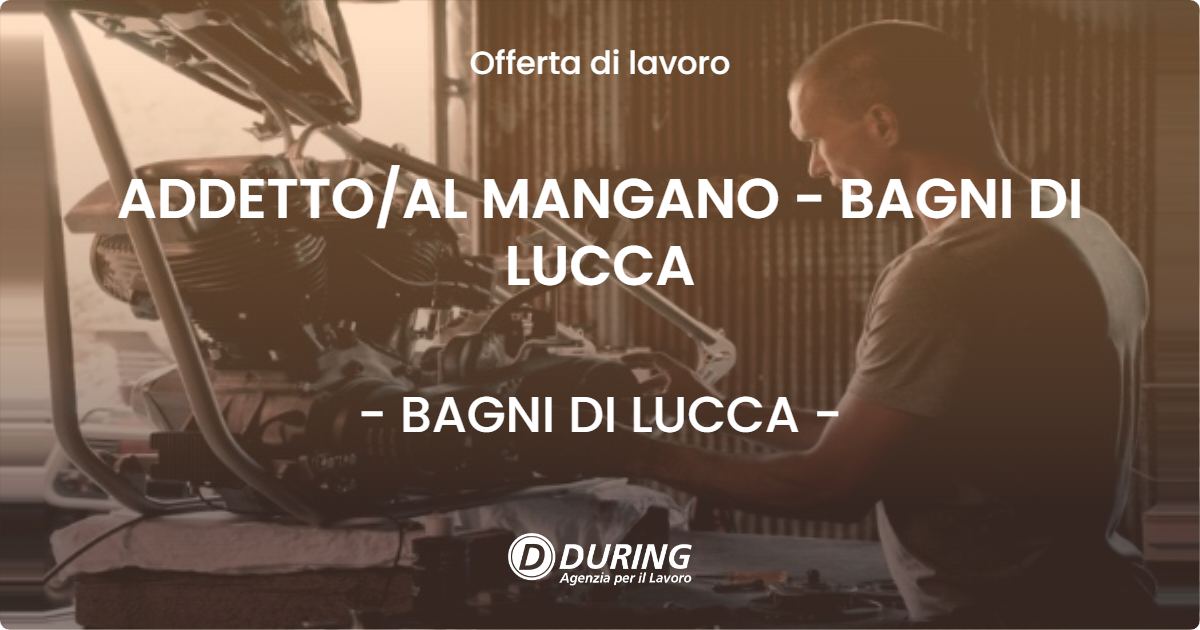 OFFERTA LAVORO - ADDETTO/AL MANGANO - BAGNI DI LUCCA - BAGNI DI LUCCA (LU)