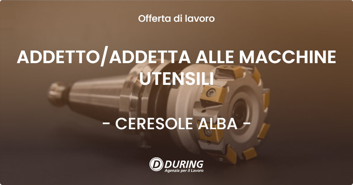 OFFERTA LAVORO - ADDETTO/ADDETTA ALLE MACCHINE UTENSILI - CERESOLE ALBA (CN)