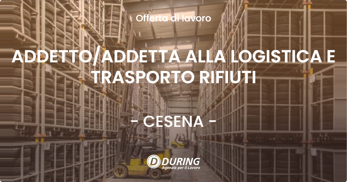 OFFERTA LAVORO - ADDETTO/ADDETTA ALLA LOGISTICA E TRASPORTO RIFIUTI - CESENA (FC)
