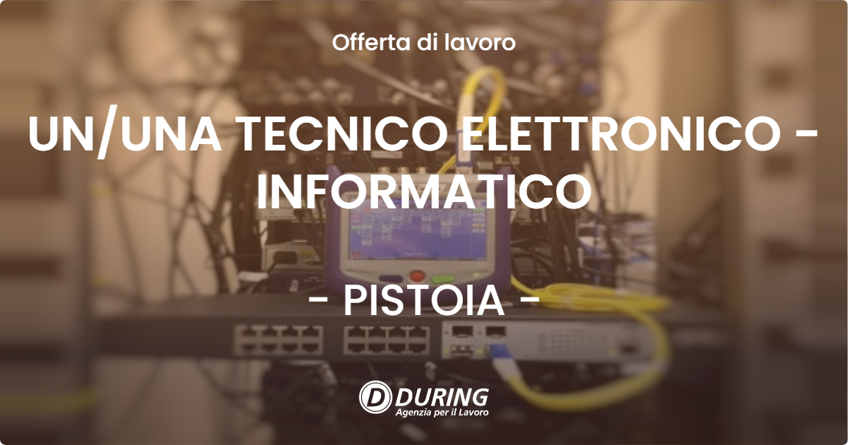 OFFERTA LAVORO - UN/UNA TECNICO ELETTRONICO - INFORMATICO - PISTOIA (PT)