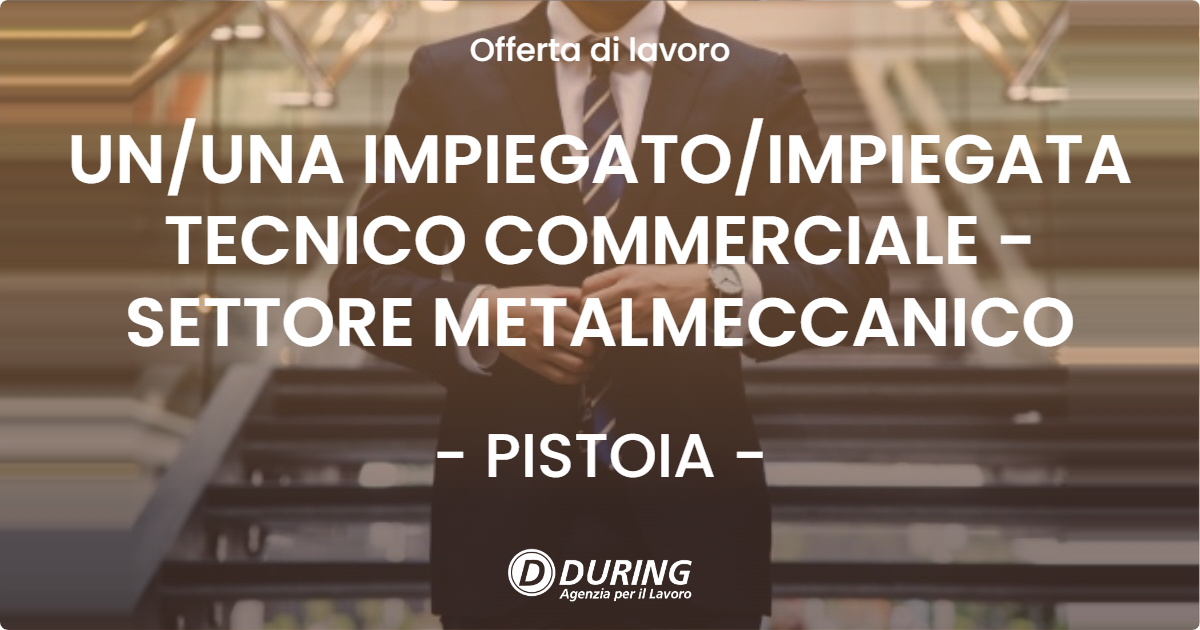 OFFERTA LAVORO - UN/UNA IMPIEGATO/IMPIEGATA TECNICO COMMERCIALE - SETTORE METALMECCANICO - PISTOIA (PT)