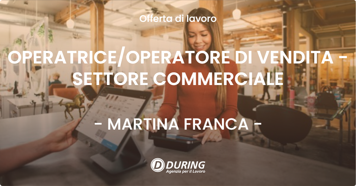 OFFERTA LAVORO - OPERATRICE/OPERATORE DI VENDITA - SETTORE COMMERCIALE - MARTINA FRANCA (TA)