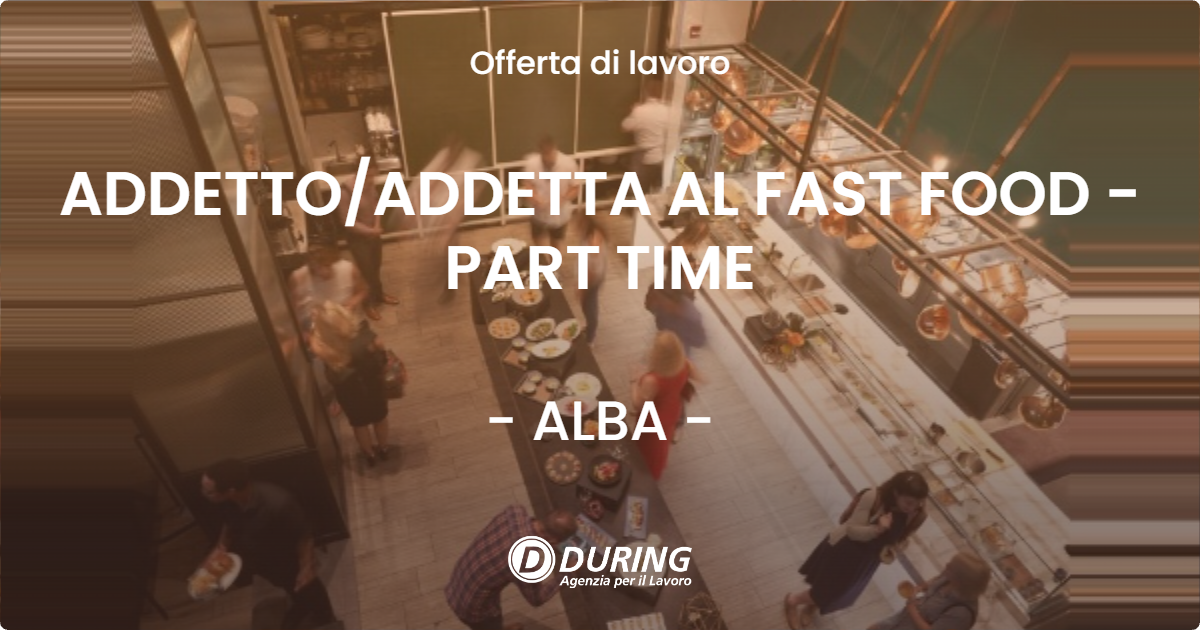 OFFERTA LAVORO - ADDETTO/ADDETTA AL FAST FOOD - PART TIME - ALBA (CN)