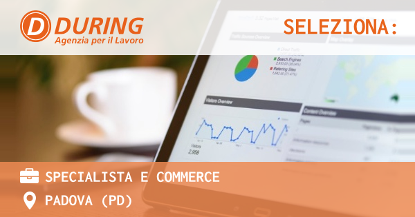 OFFERTA LAVORO - SPECIALISTA E COMMERCE - PADOVA (PD)