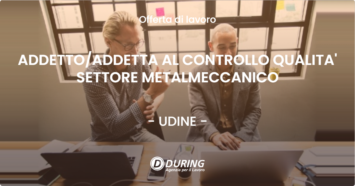 OFFERTA LAVORO - ADDETTO/ADDETTA AL CONTROLLO QUALITA' SETTORE METALMECCANICO - UDINE (UD)