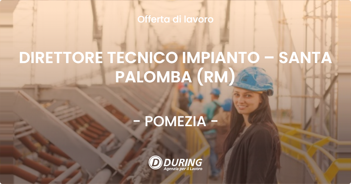 OFFERTA LAVORO - DIRETTORE TECNICO IMPIANTO – SANTA PALOMBA (RM) - POMEZIA (Roma)