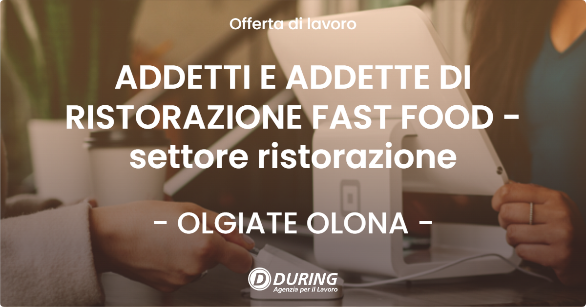 OFFERTA LAVORO - ADDETTI E ADDETTE DI RISTORAZIONE FAST FOOD - settore ristorazione - OLGIATE OLONA