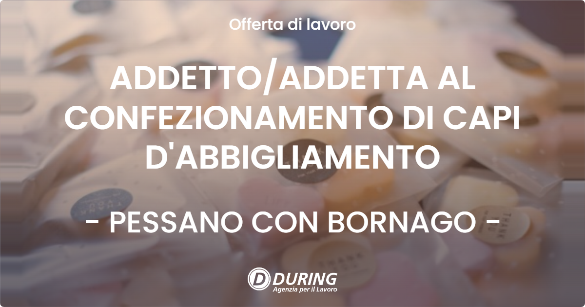 OFFERTA LAVORO - ADDETTO/ADDETTA AL CONFEZIONAMENTO DI CAPI D'ABBIGLIAMENTO - PESSANO CON BORNAGO (MI)