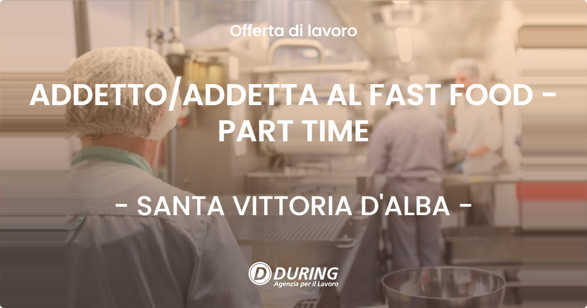 OFFERTA LAVORO - ADDETTO/ADDETTA AL FAST FOOD - PART TIME - SANTA VITTORIA D'ALBA (CN)
