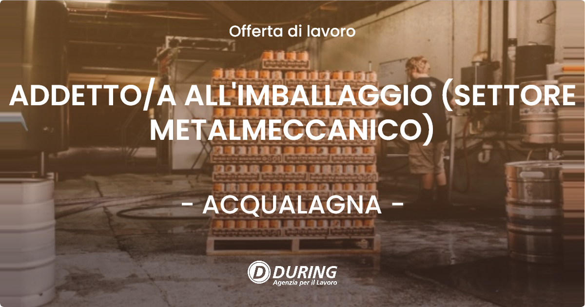 OFFERTA LAVORO - ADDETTO/A ALL'IMBALLAGGIO (SETTORE METALMECCANICO) - ACQUALAGNA (PU)