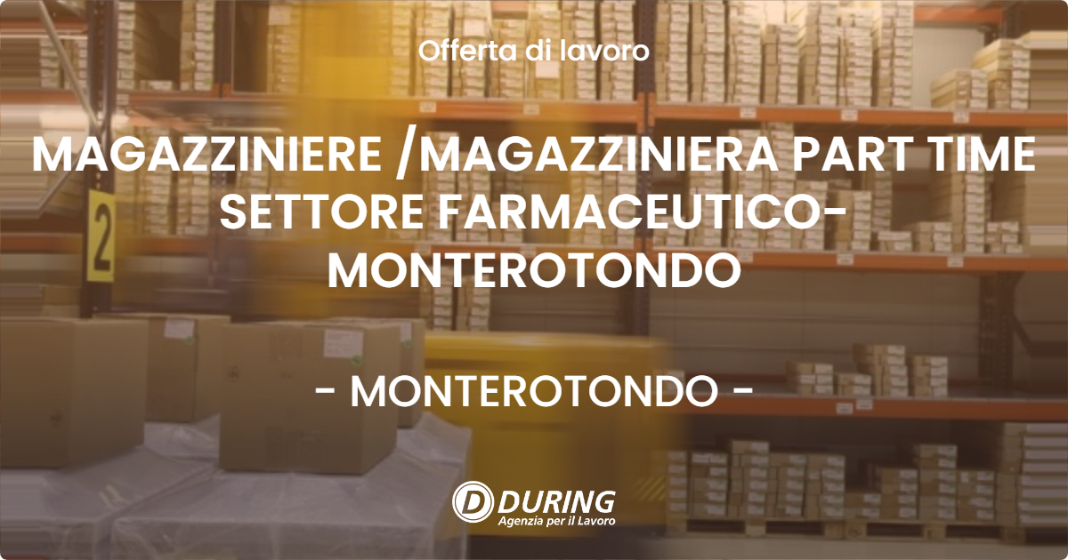 OFFERTA LAVORO - MAGAZZINIERE /MAGAZZINIERA PART TIME SETTORE FARMACEUTICO- MONTEROTONDO - MONTEROTONDO (Roma)