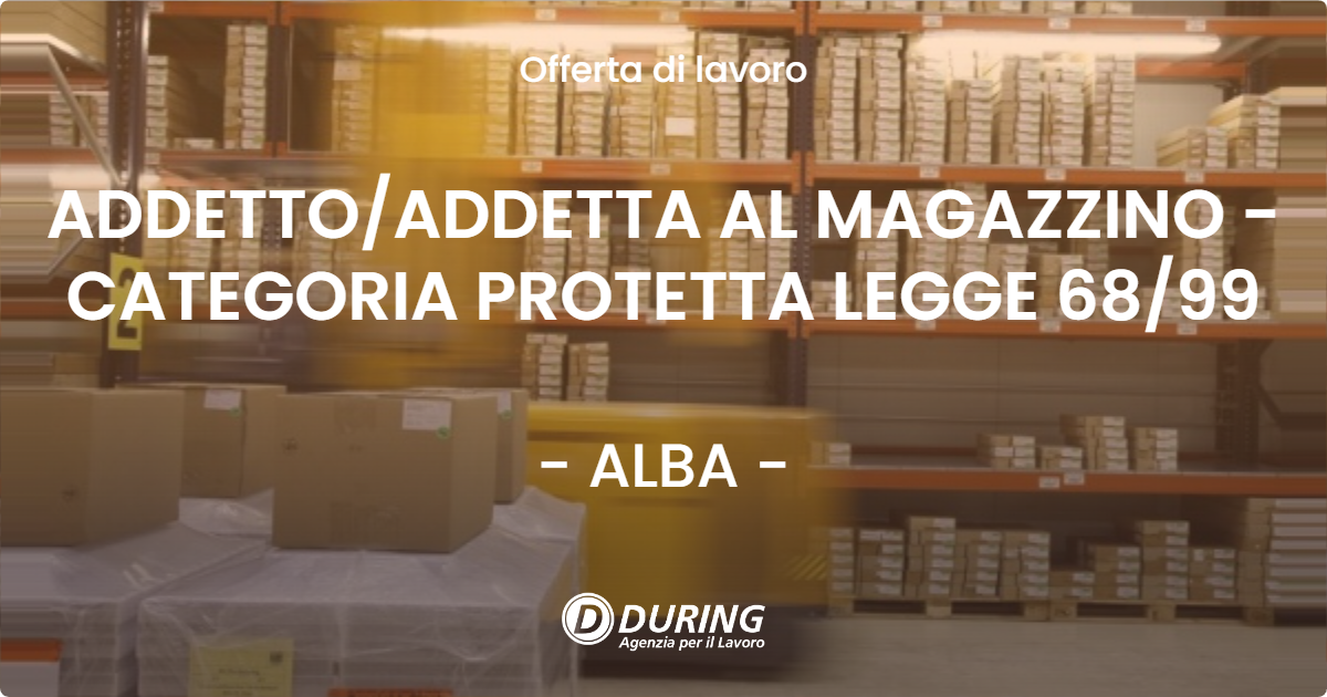 OFFERTA LAVORO - ADDETTO/ADDETTA AL MAGAZZINO - CATEGORIA PROTETTA LEGGE 68/99 - ALBA (CN)