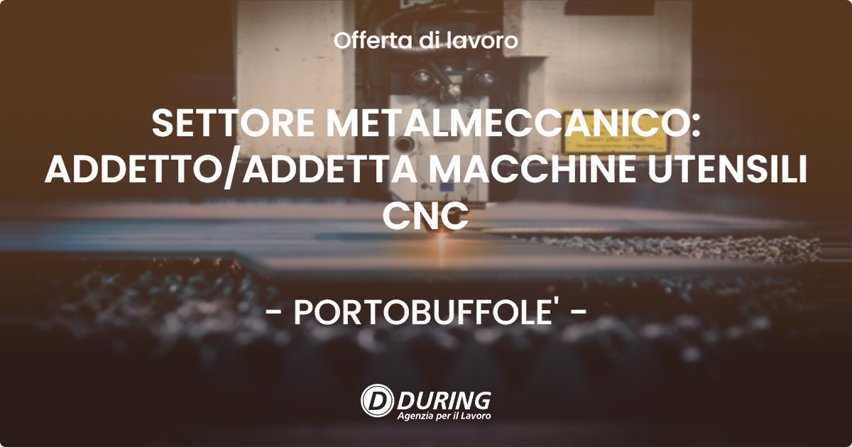OFFERTA LAVORO - SETTORE METALMECCANICO: ADDETTO/ADDETTA MACCHINE UTENSILI CNC - PORTOBUFFOLE' (TV)