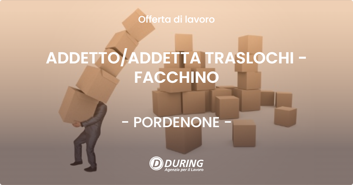 OFFERTA LAVORO - ADDETTO/ADDETTA TRASLOCHI - FACCHINO - PORDENONE (PN)