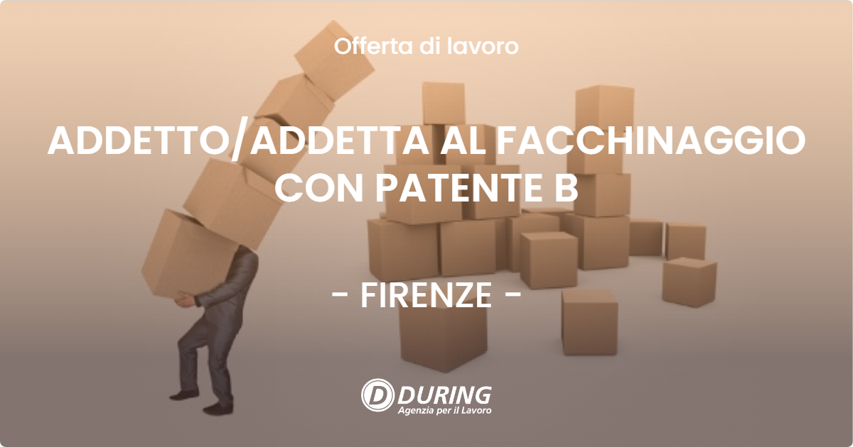 OFFERTA LAVORO - ADDETTO/ADDETTA AL FACCHINAGGIO CON PATENTE B - FIRENZE (FI)