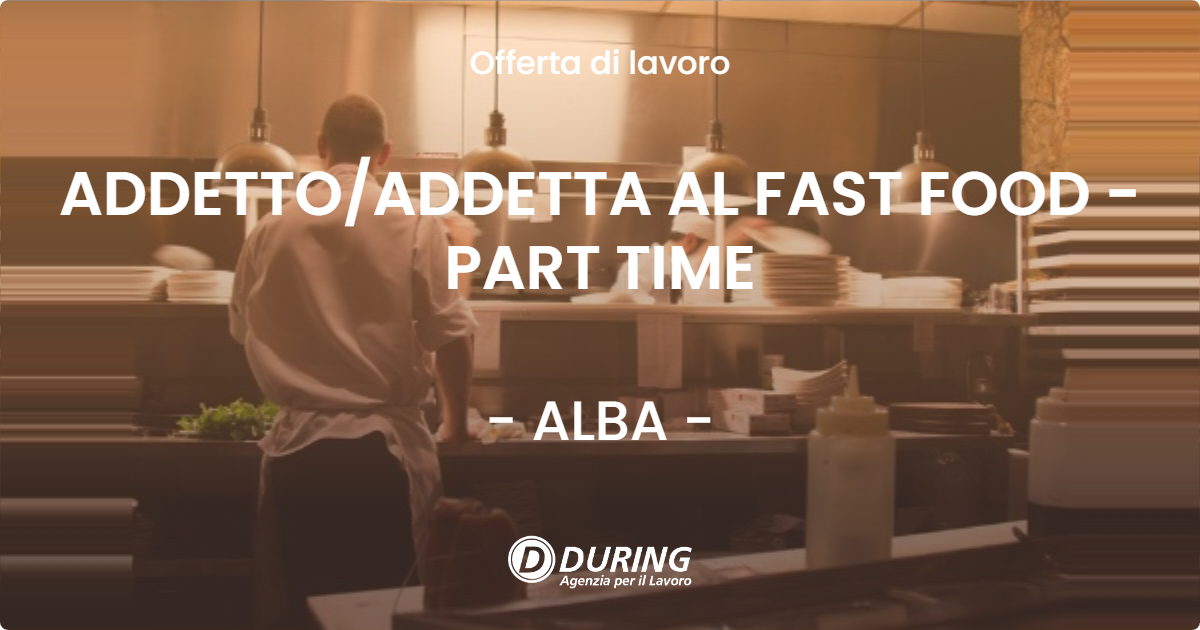 OFFERTA LAVORO - ADDETTO/ADDETTA AL FAST FOOD - PART TIME - ALBA (CN)