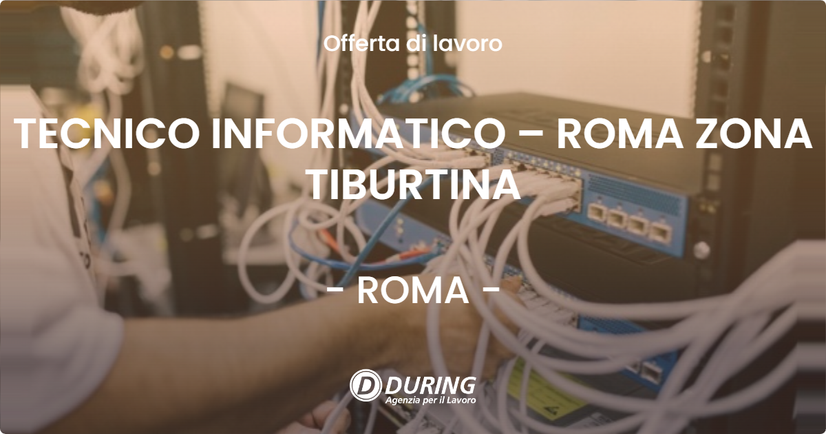 OFFERTA LAVORO - TECNICO INFORMATICO – ROMA ZONA TIBURTINA - ROMA