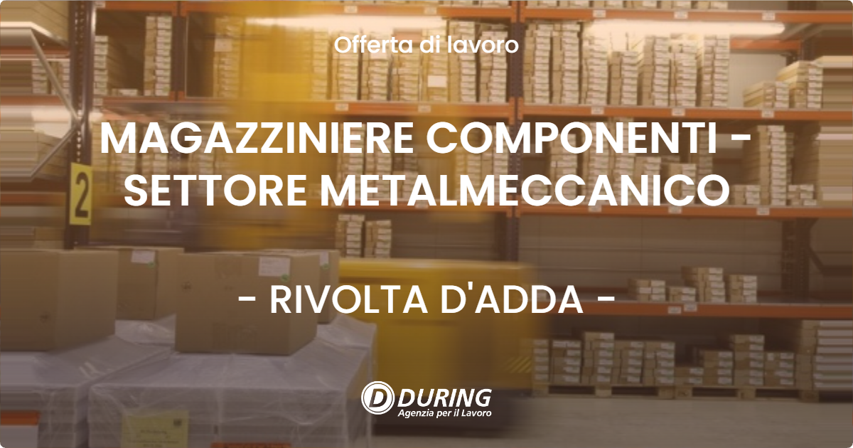 OFFERTA LAVORO - MAGAZZINIERE COMPONENTI - SETTORE METALMECCANICO - RIVOLTA D'ADDA