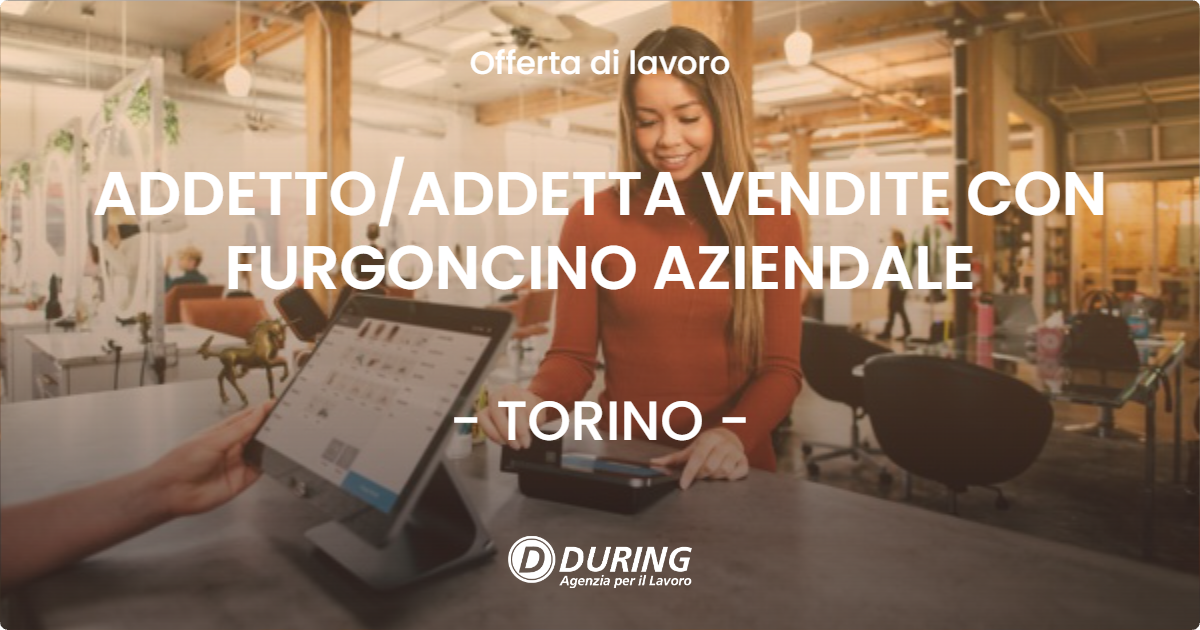 OFFERTA LAVORO - ADDETTO/ADDETTA VENDITE CON FURGONCINO AZIENDALE - TORINO (TO)