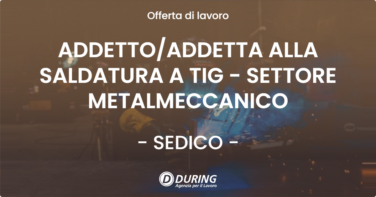 OFFERTA LAVORO - ADDETTO/ADDETTA ALLA SALDATURA A TIG - SETTORE METALMECCANICO - SEDICO (BL)