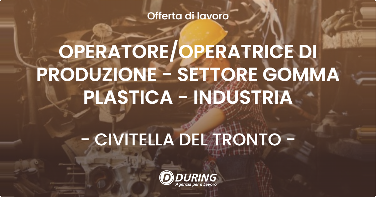 OFFERTA LAVORO - OPERATORE/OPERATRICE DI PRODUZIONE - SETTORE GOMMA PLASTICA - INDUSTRIA - CIVITELLA DEL TRONTO (TE)