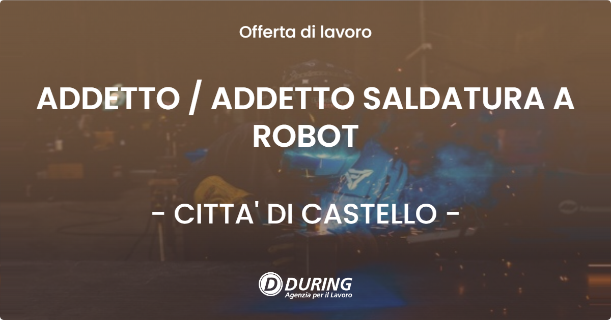OFFERTA LAVORO - ADDETTO / ADDETTO SALDATURA A ROBOT - CITTA' DI CASTELLO (PG)