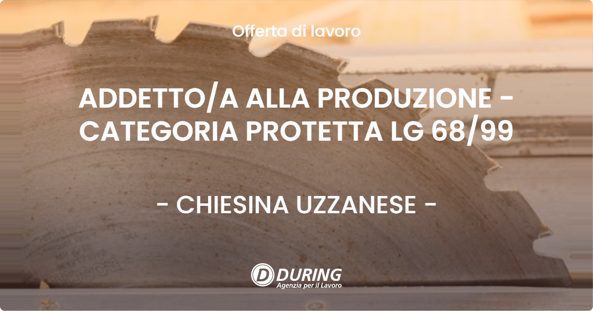OFFERTA LAVORO - ADDETTOA ALLA PRODUZIONE - CATEGORIA PROTETTA LG 6899 - CHIESINA UZZANESE