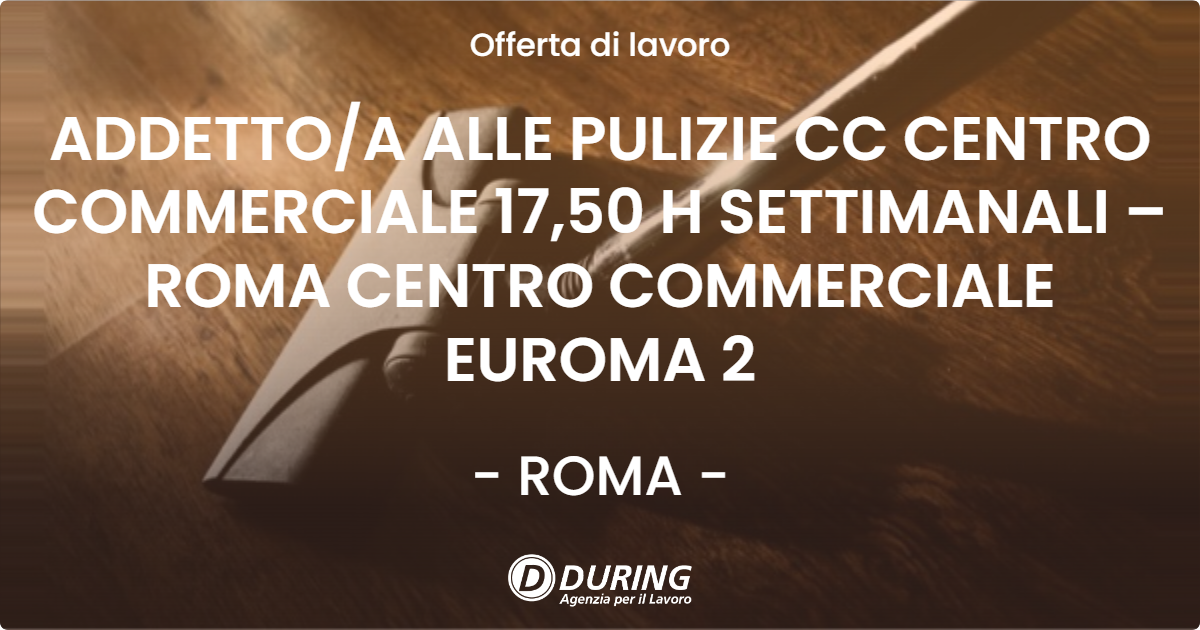 OFFERTA LAVORO - ADDETTO/A ALLE PULIZIE CC CENTRO COMMERCIALE 17,50 H SETTIMANALI – ROMA CENTRO COMMERCIALE EUROMA 2 - ROMA (Roma)