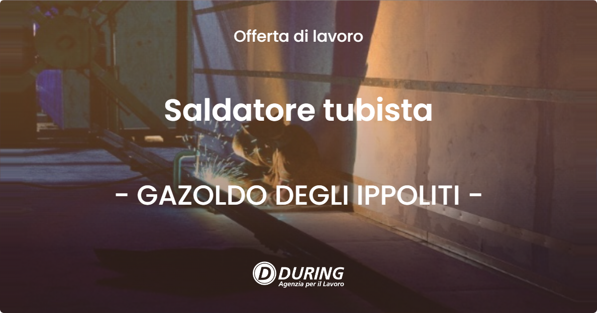 OFFERTA LAVORO - Saldatore tubista - GAZOLDO DEGLI IPPOLITI (MN)