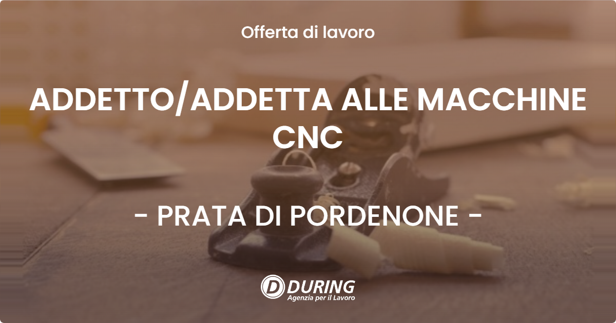 OFFERTA LAVORO - ADDETTO/ADDETTA ALLE MACCHINE CNC - PRATA DI PORDENONE (PN)