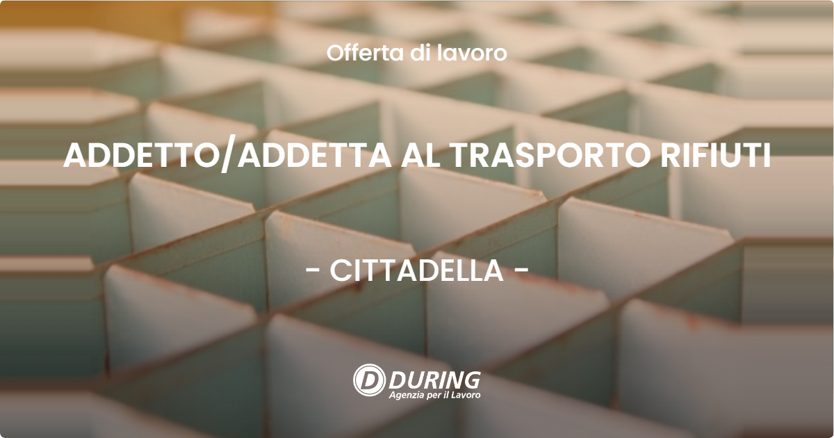OFFERTA LAVORO - ADDETTO/ADDETTA AL TRASPORTO RIFIUTI - CITTADELLA (PD)