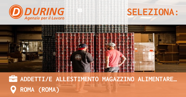 OFFERTA LAVORO - ADDETTIE ALLESTIMENTO MAGAZZINO ALIMENTARE ROMA EST, 30 h SETTIMANALI - ROMA (Roma)
