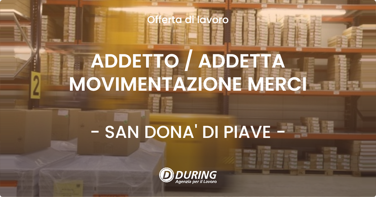 OFFERTA LAVORO - ADDETTO / ADDETTA MOVIMENTAZIONE MERCI - SAN DONA' DI PIAVE (VE)