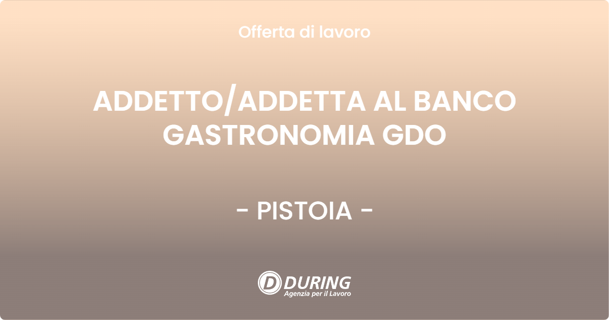 OFFERTA LAVORO - ADDETTO/ADDETTA AL BANCO GASTRONOMIA GDO - PISTOIA (PT)