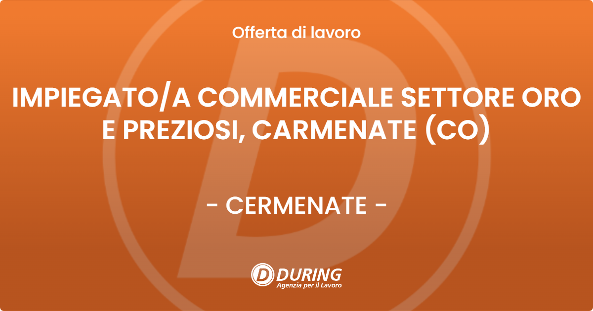OFFERTA LAVORO - IMPIEGATO/A COMMERCIALE SETTORE ORO E PREZIOSI, CARMENATE (CO) - CERMENATE (CO)