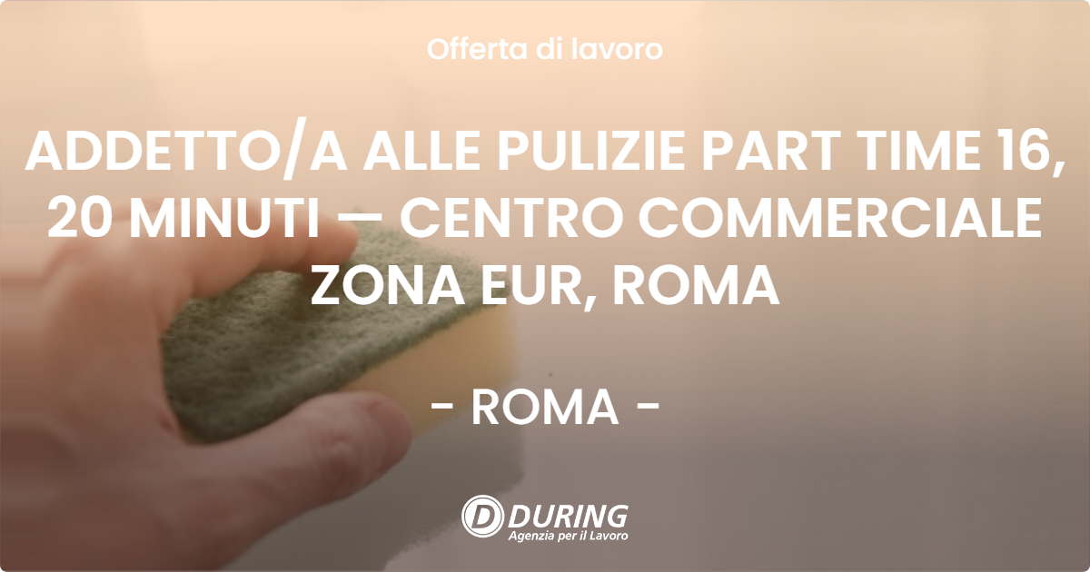 OFFERTA LAVORO - ADDETTO/A ALLE PULIZIE PART TIME 16, 20 MINUTI — CENTRO COMMERCIALE ZONA EUR, ROMA - ROMA (Roma)
