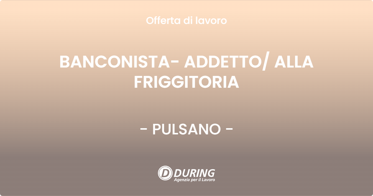 OFFERTA LAVORO - BANCONISTA- ADDETTO/ ALLA FRIGGITORIA - PULSANO (TA)