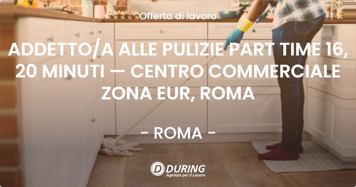 OFFERTA LAVORO - ADDETTO/A ALLE PULIZIE PART TIME 16, 20 MINUTI — CENTRO COMMERCIALE ZONA EUR, ROMA - ROMA (Roma)