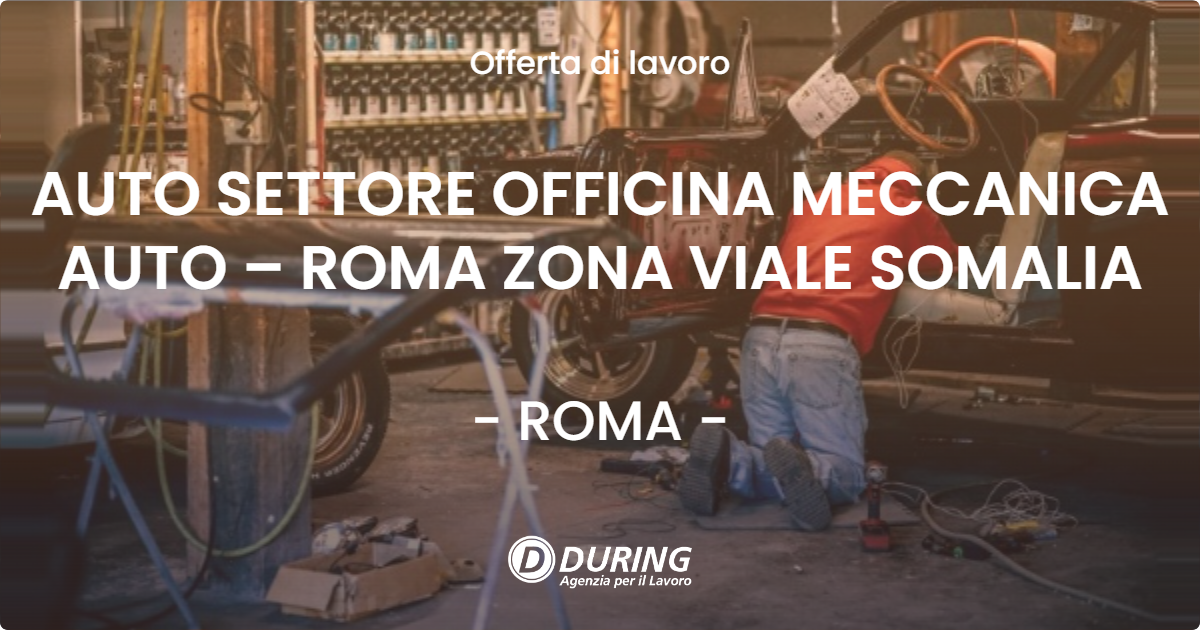 OFFERTA LAVORO - AUTO SETTORE OFFICINA MECCANICA AUTO – ROMA ZONA VIALE SOMALIA - ROMA (Roma)