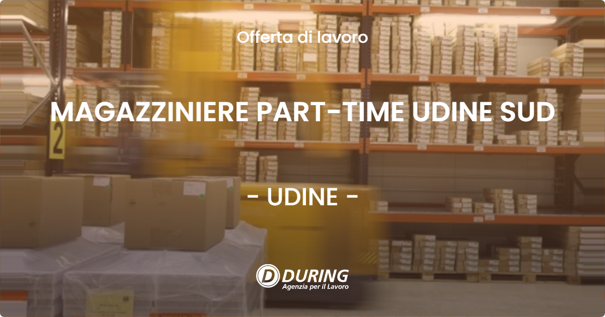 OFFERTA LAVORO - MAGAZZINIERE PART-TIME UDINE SUD - UDINE (UD)