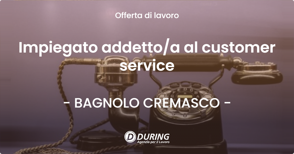 OFFERTA LAVORO - Impiegato addettoa al customer service - BAGNOLO CREMASCO