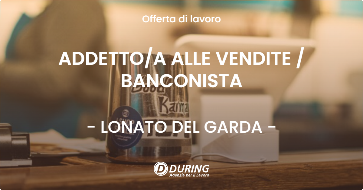 OFFERTA LAVORO - ADDETTO/A ALLE VENDITE / BANCONISTA - LONATO DEL GARDA (BS)